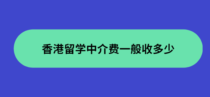 香港留學(xué)中介費(fèi)用收取標(biāo)準(zhǔn)怎么樣？